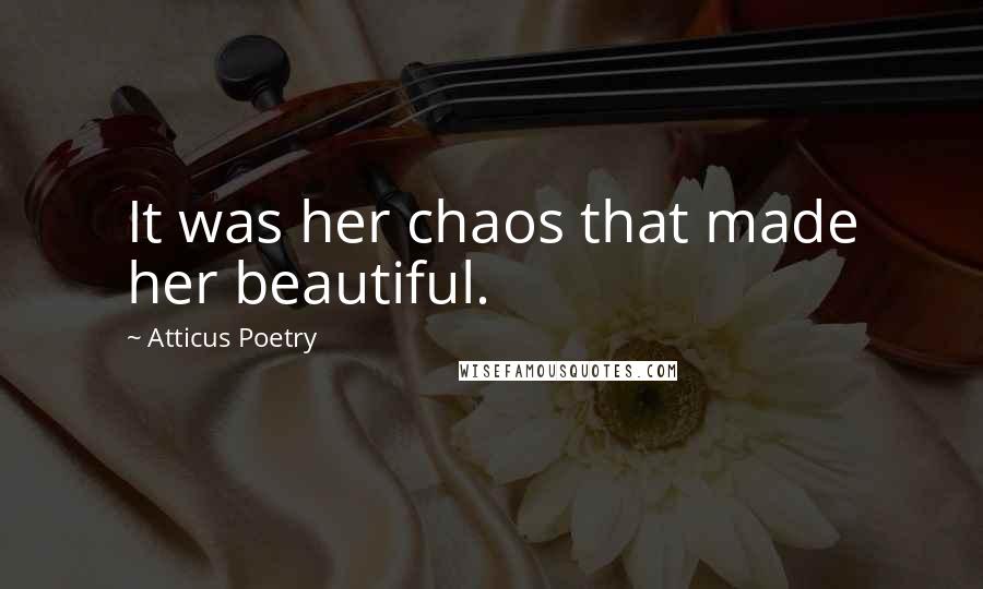 Atticus Poetry Quotes: It was her chaos that made her beautiful.