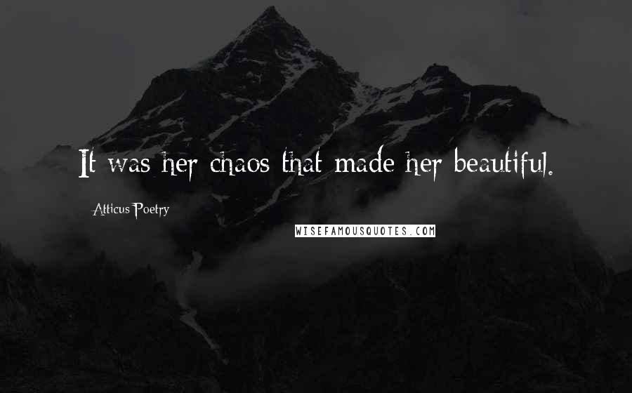 Atticus Poetry Quotes: It was her chaos that made her beautiful.