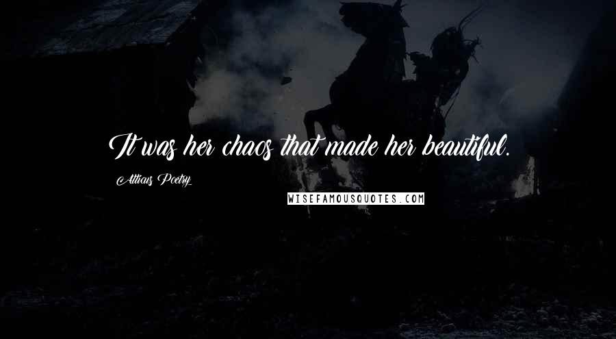 Atticus Poetry Quotes: It was her chaos that made her beautiful.