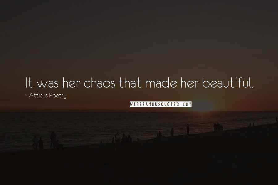 Atticus Poetry Quotes: It was her chaos that made her beautiful.