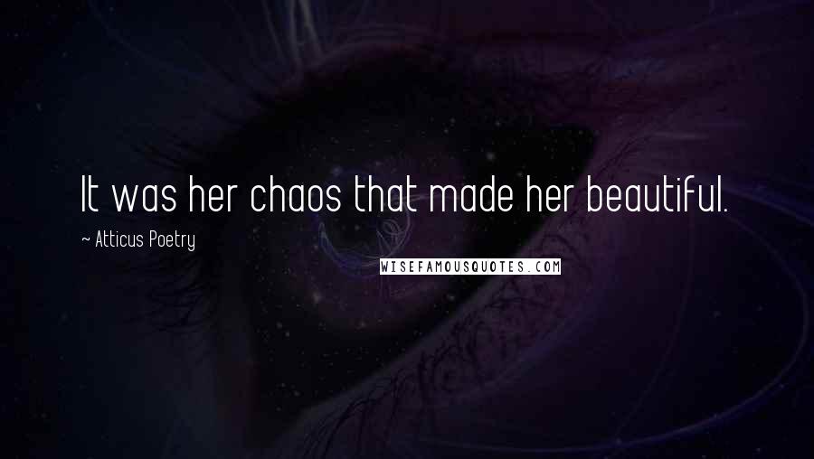Atticus Poetry Quotes: It was her chaos that made her beautiful.