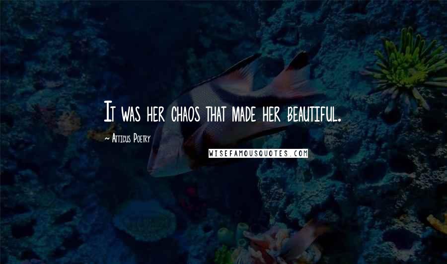 Atticus Poetry Quotes: It was her chaos that made her beautiful.