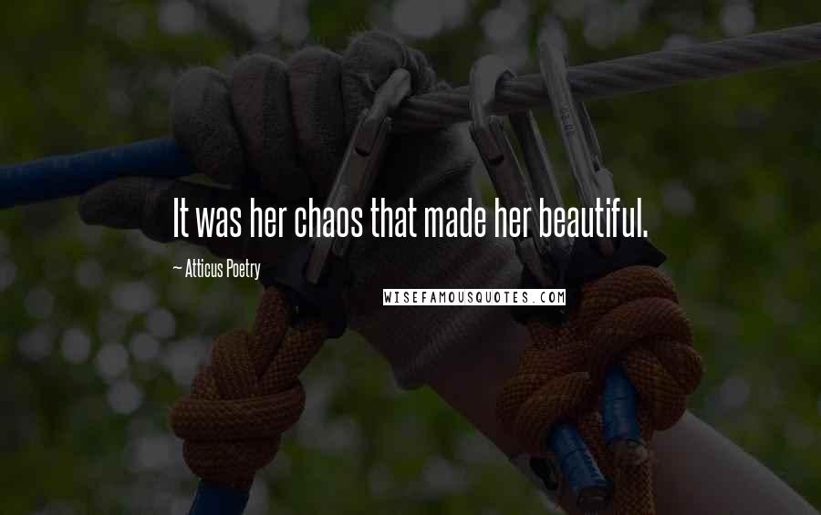 Atticus Poetry Quotes: It was her chaos that made her beautiful.