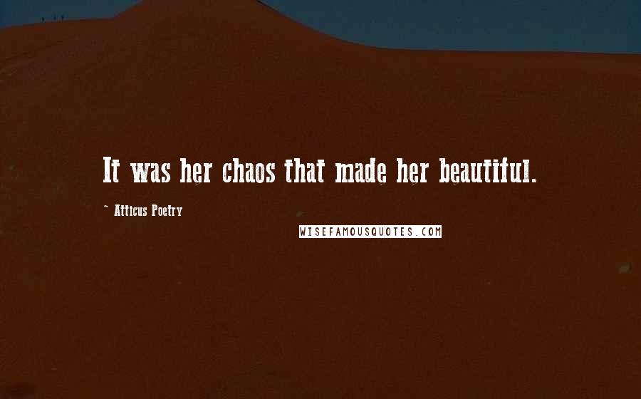 Atticus Poetry Quotes: It was her chaos that made her beautiful.