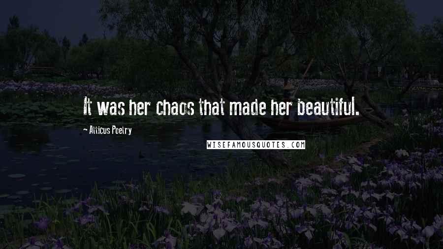 Atticus Poetry Quotes: It was her chaos that made her beautiful.