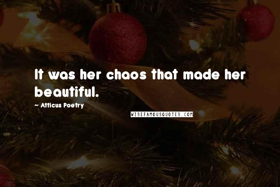 Atticus Poetry Quotes: It was her chaos that made her beautiful.