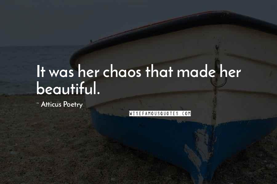 Atticus Poetry Quotes: It was her chaos that made her beautiful.