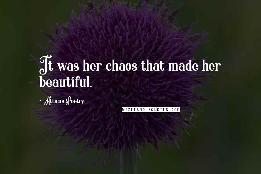 Atticus Poetry Quotes: It was her chaos that made her beautiful.