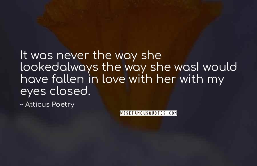 Atticus Poetry Quotes: It was never the way she lookedalways the way she wasI would have fallen in love with her with my eyes closed.