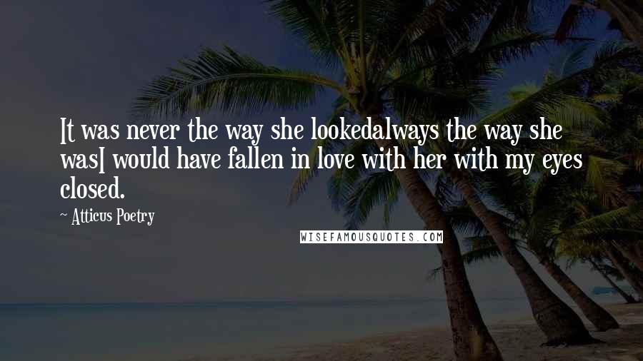 Atticus Poetry Quotes: It was never the way she lookedalways the way she wasI would have fallen in love with her with my eyes closed.