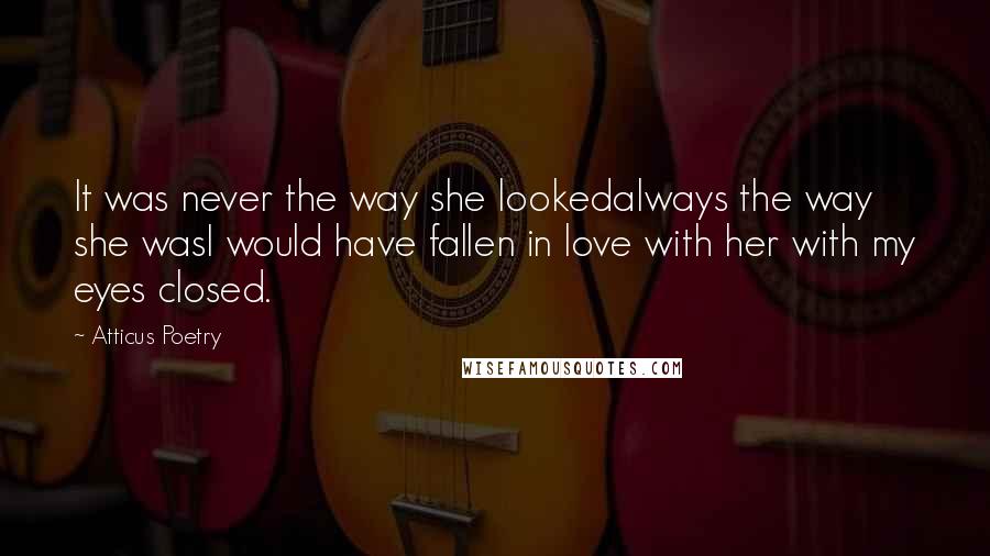 Atticus Poetry Quotes: It was never the way she lookedalways the way she wasI would have fallen in love with her with my eyes closed.