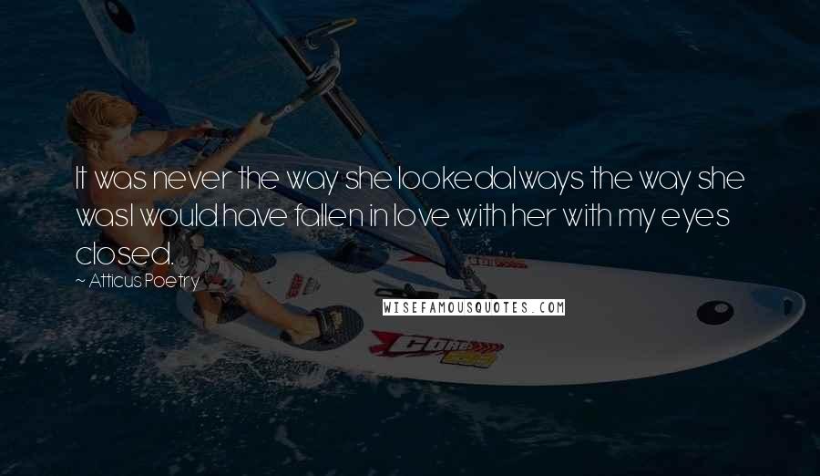 Atticus Poetry Quotes: It was never the way she lookedalways the way she wasI would have fallen in love with her with my eyes closed.