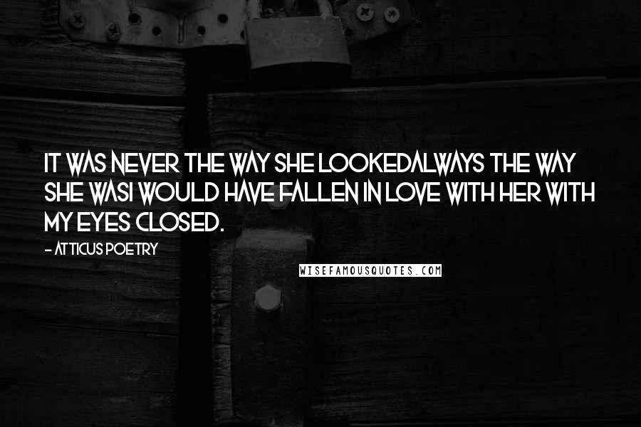 Atticus Poetry Quotes: It was never the way she lookedalways the way she wasI would have fallen in love with her with my eyes closed.