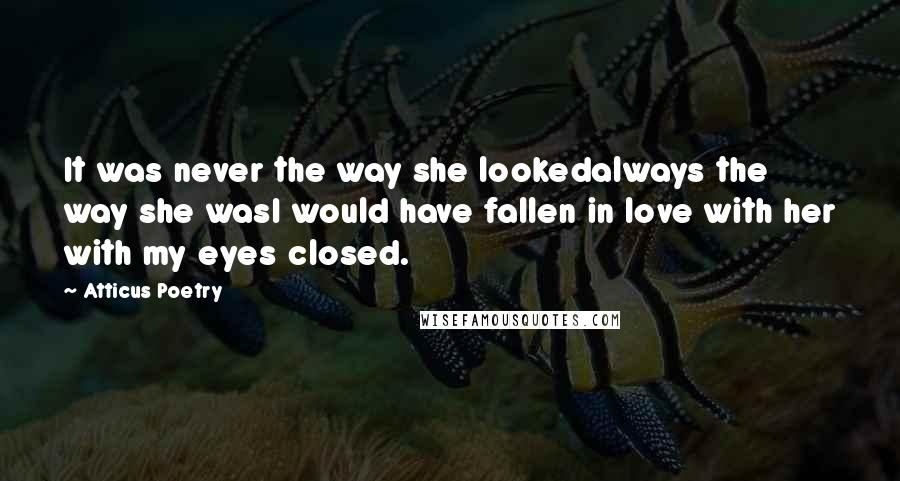 Atticus Poetry Quotes: It was never the way she lookedalways the way she wasI would have fallen in love with her with my eyes closed.