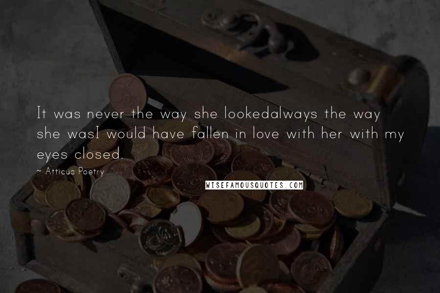 Atticus Poetry Quotes: It was never the way she lookedalways the way she wasI would have fallen in love with her with my eyes closed.