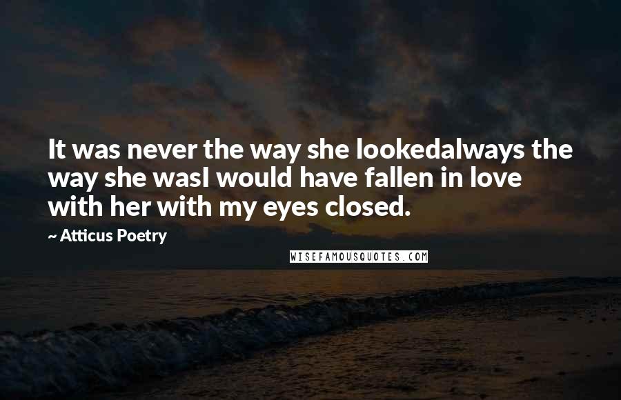 Atticus Poetry Quotes: It was never the way she lookedalways the way she wasI would have fallen in love with her with my eyes closed.