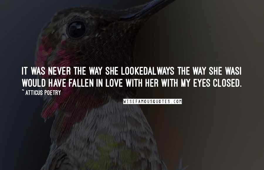 Atticus Poetry Quotes: It was never the way she lookedalways the way she wasI would have fallen in love with her with my eyes closed.