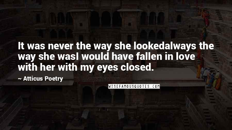 Atticus Poetry Quotes: It was never the way she lookedalways the way she wasI would have fallen in love with her with my eyes closed.