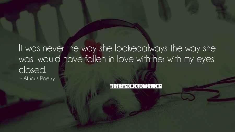 Atticus Poetry Quotes: It was never the way she lookedalways the way she wasI would have fallen in love with her with my eyes closed.