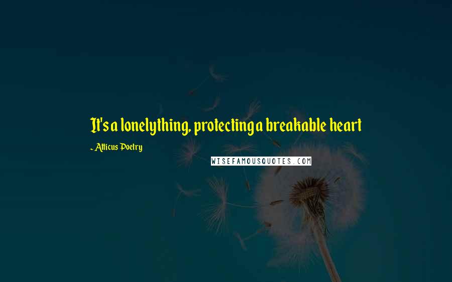 Atticus Poetry Quotes: It's a lonelything, protecting a breakable heart