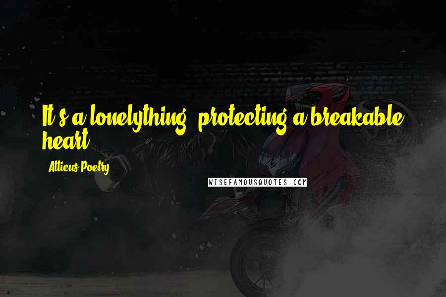 Atticus Poetry Quotes: It's a lonelything, protecting a breakable heart