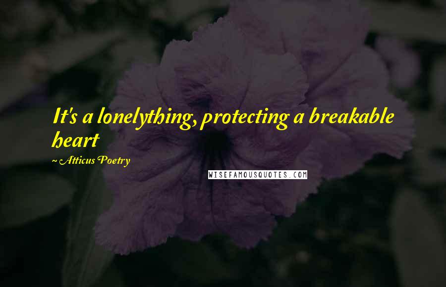 Atticus Poetry Quotes: It's a lonelything, protecting a breakable heart