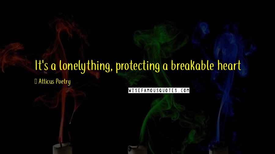 Atticus Poetry Quotes: It's a lonelything, protecting a breakable heart