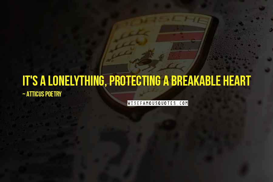 Atticus Poetry Quotes: It's a lonelything, protecting a breakable heart