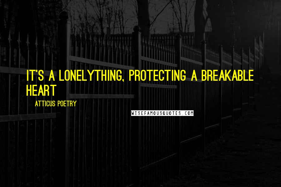 Atticus Poetry Quotes: It's a lonelything, protecting a breakable heart