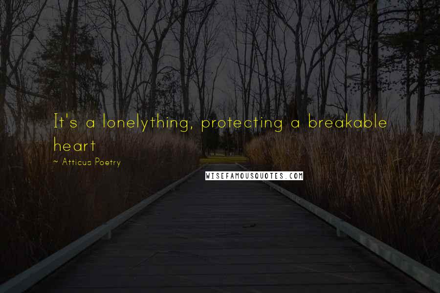 Atticus Poetry Quotes: It's a lonelything, protecting a breakable heart