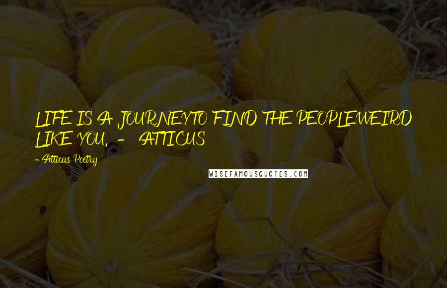 Atticus Poetry Quotes: LIFE IS A JOURNEYTO FIND THE PEOPLEWEIRD LIKE YOU.  - ATTICUS