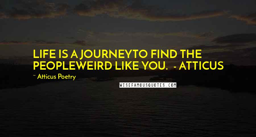 Atticus Poetry Quotes: LIFE IS A JOURNEYTO FIND THE PEOPLEWEIRD LIKE YOU.  - ATTICUS