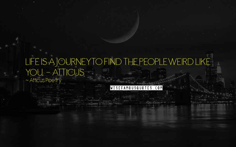 Atticus Poetry Quotes: LIFE IS A JOURNEYTO FIND THE PEOPLEWEIRD LIKE YOU.  - ATTICUS
