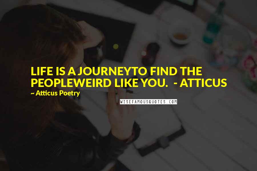 Atticus Poetry Quotes: LIFE IS A JOURNEYTO FIND THE PEOPLEWEIRD LIKE YOU.  - ATTICUS