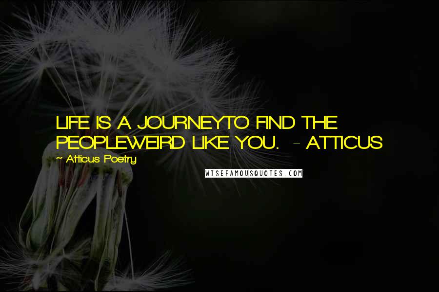 Atticus Poetry Quotes: LIFE IS A JOURNEYTO FIND THE PEOPLEWEIRD LIKE YOU.  - ATTICUS