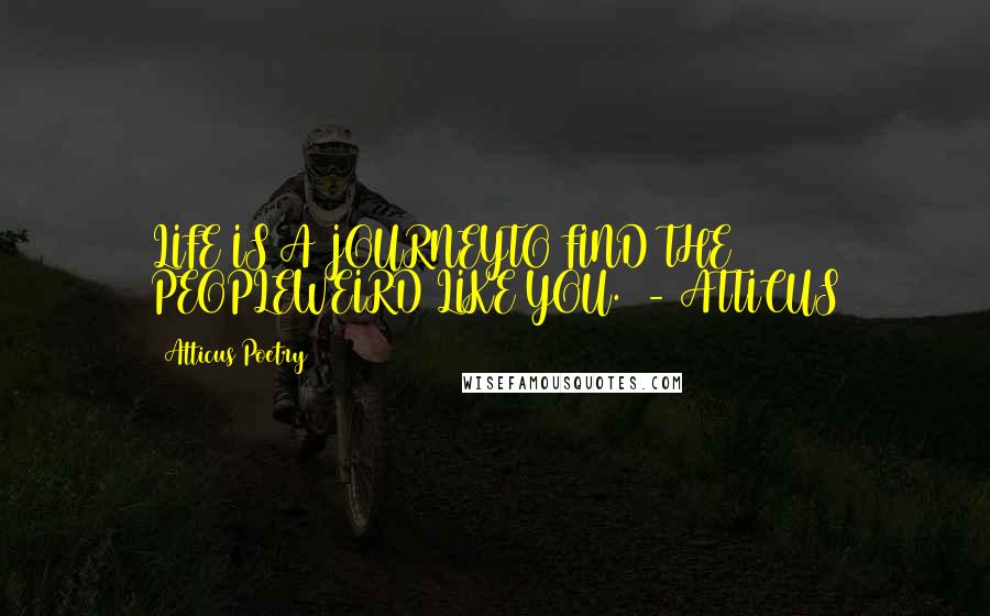 Atticus Poetry Quotes: LIFE IS A JOURNEYTO FIND THE PEOPLEWEIRD LIKE YOU.  - ATTICUS