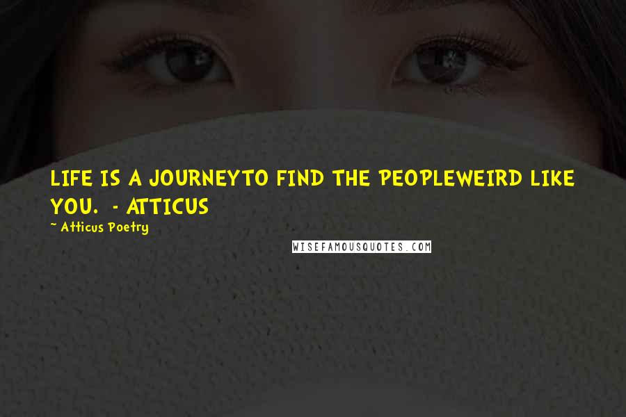 Atticus Poetry Quotes: LIFE IS A JOURNEYTO FIND THE PEOPLEWEIRD LIKE YOU.  - ATTICUS
