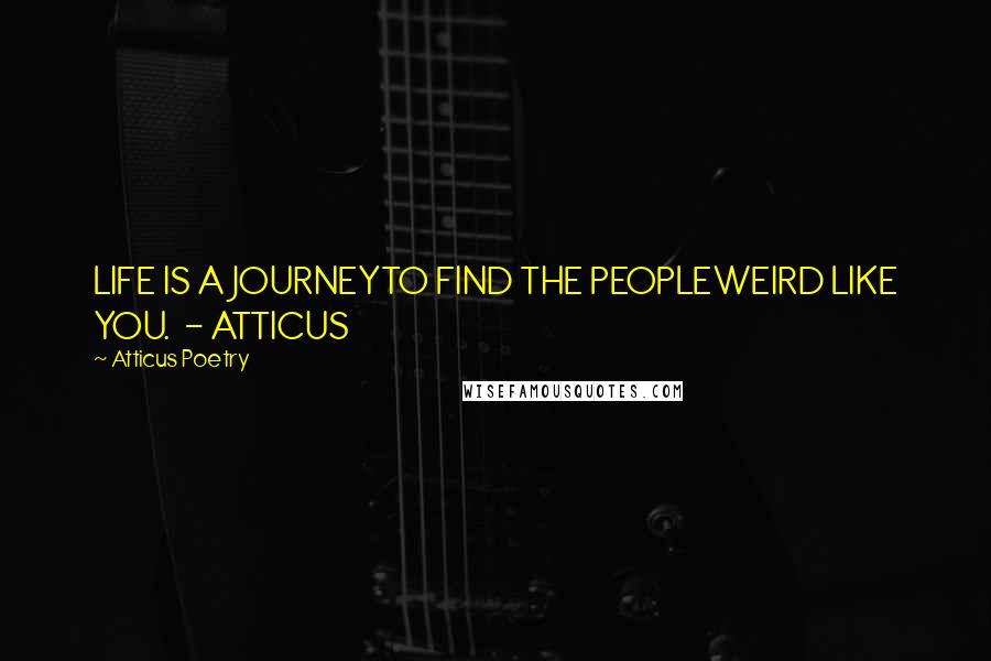 Atticus Poetry Quotes: LIFE IS A JOURNEYTO FIND THE PEOPLEWEIRD LIKE YOU.  - ATTICUS