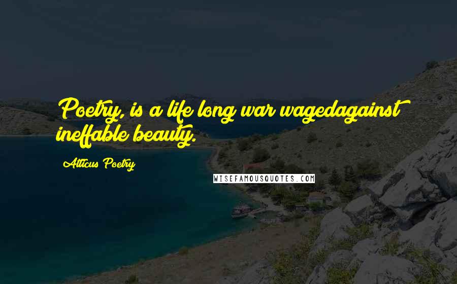 Atticus Poetry Quotes: Poetry, is a life long war wagedagainst ineffable beauty.