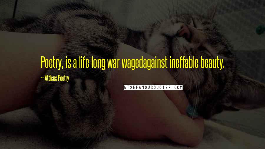 Atticus Poetry Quotes: Poetry, is a life long war wagedagainst ineffable beauty.