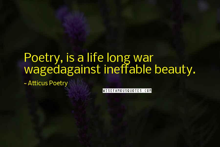 Atticus Poetry Quotes: Poetry, is a life long war wagedagainst ineffable beauty.