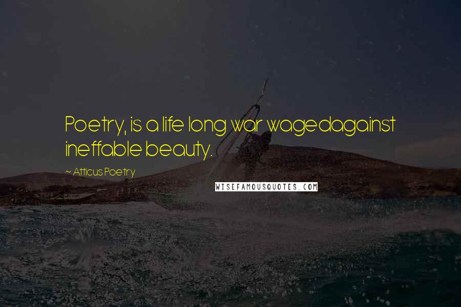 Atticus Poetry Quotes: Poetry, is a life long war wagedagainst ineffable beauty.