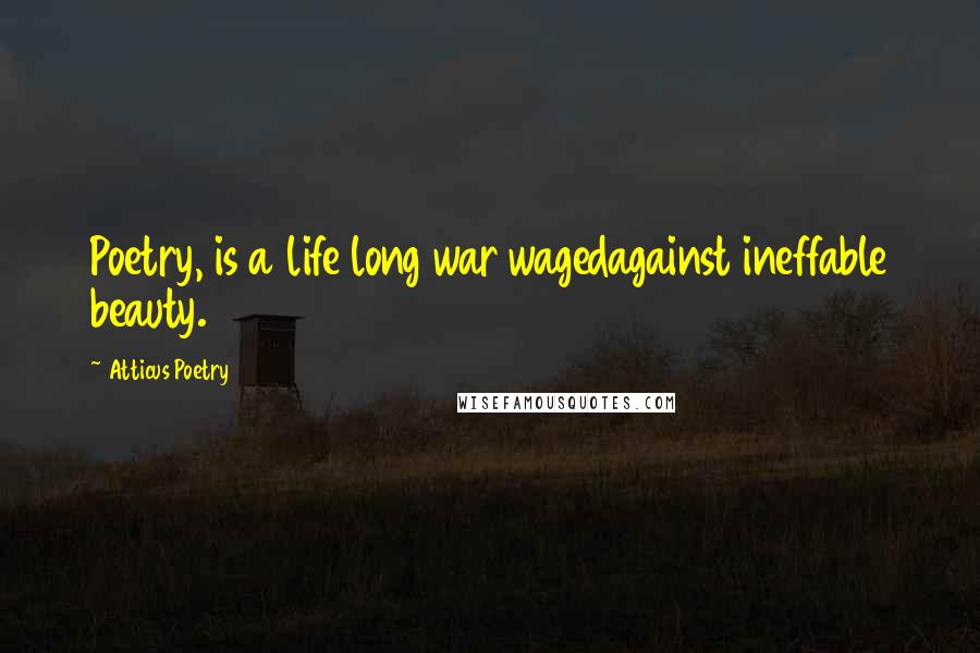 Atticus Poetry Quotes: Poetry, is a life long war wagedagainst ineffable beauty.