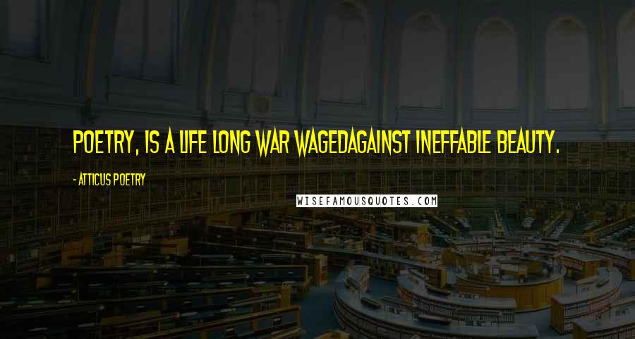 Atticus Poetry Quotes: Poetry, is a life long war wagedagainst ineffable beauty.