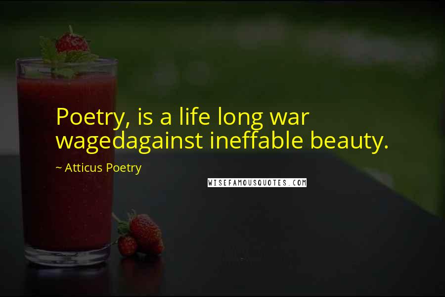 Atticus Poetry Quotes: Poetry, is a life long war wagedagainst ineffable beauty.