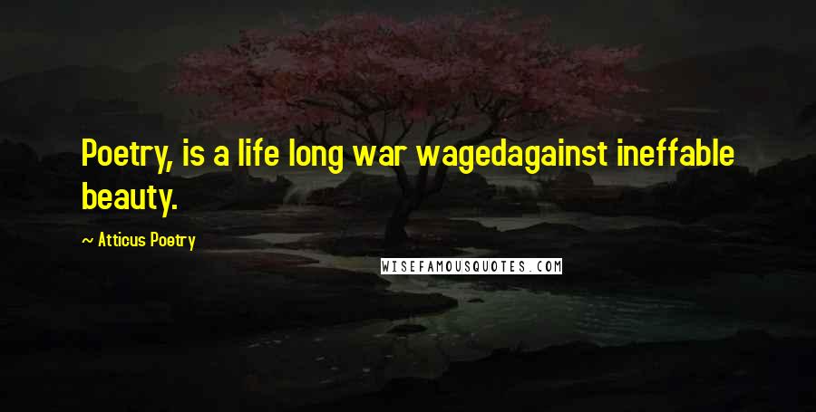 Atticus Poetry Quotes: Poetry, is a life long war wagedagainst ineffable beauty.