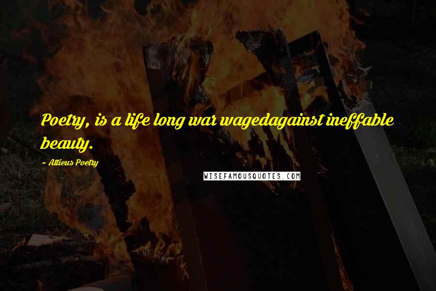 Atticus Poetry Quotes: Poetry, is a life long war wagedagainst ineffable beauty.