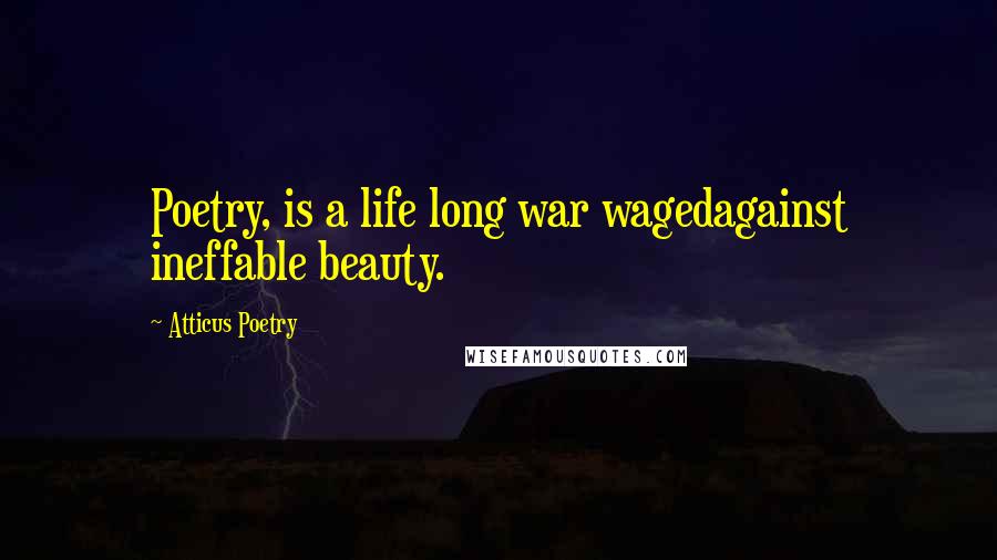 Atticus Poetry Quotes: Poetry, is a life long war wagedagainst ineffable beauty.