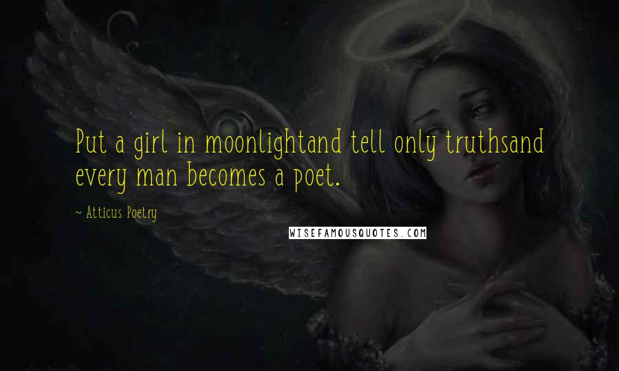 Atticus Poetry Quotes: Put a girl in moonlightand tell only truthsand every man becomes a poet.