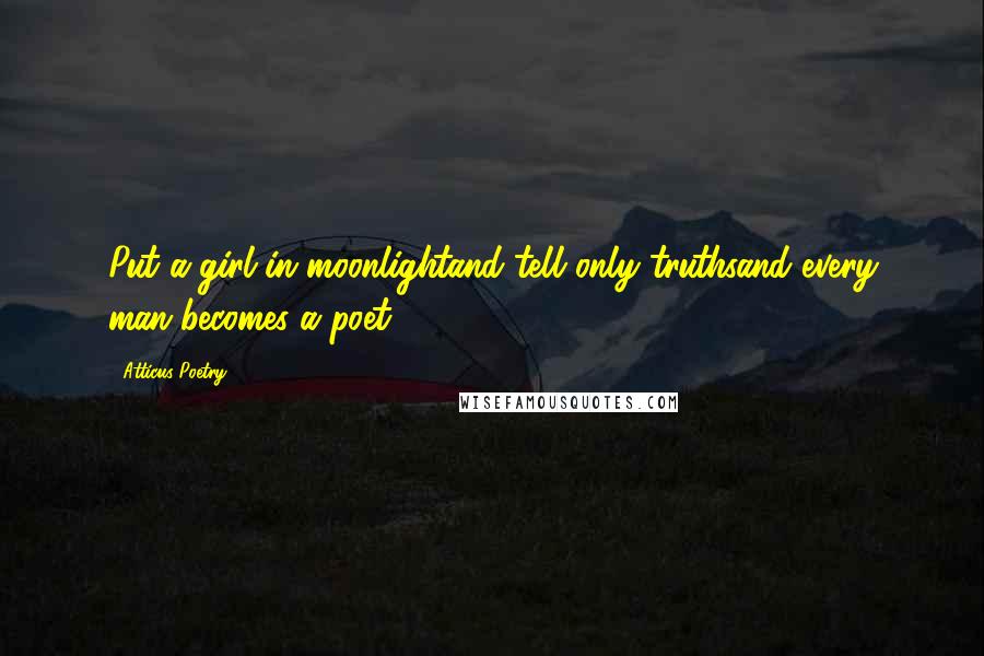 Atticus Poetry Quotes: Put a girl in moonlightand tell only truthsand every man becomes a poet.